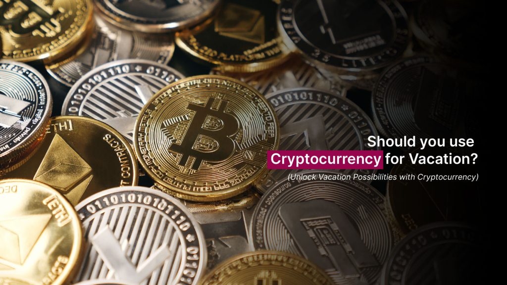 Should you use Cryptocurrency for Vacation